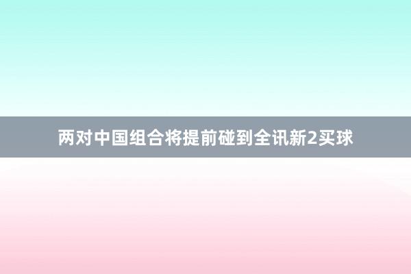 两对中国组合将提前碰到全讯新2买球