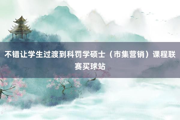 不错让学生过渡到科罚学硕士（市集营销）课程联赛买球站