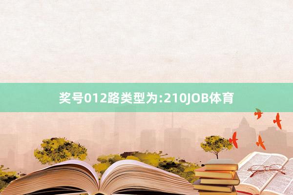 奖号012路类型为:210JOB体育