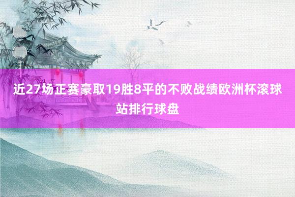 近27场正赛豪取19胜8平的不败战绩欧洲杯滚球站排行球盘