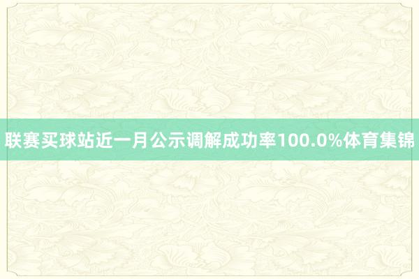 联赛买球站近一月公示调解成功率100.0%体育集锦