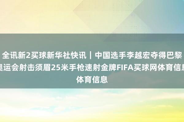 全讯新2买球新华社快讯｜中国选手李越宏夺得巴黎奥运会射击须眉25米手枪速射金牌FIFA买球网体育信息