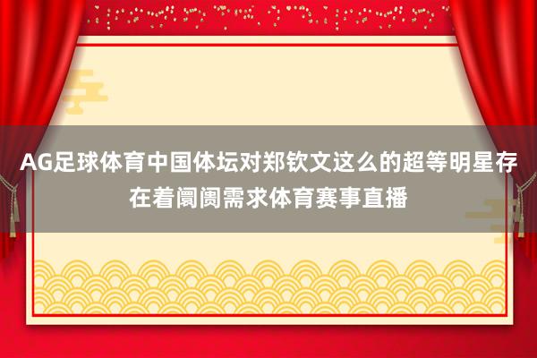 AG足球体育中国体坛对郑钦文这么的超等明星存在着阛阓需求体育赛事直播