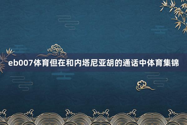 eb007体育但在和内塔尼亚胡的通话中体育集锦