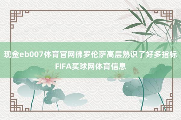 现金eb007体育官网佛罗伦萨高层熟识了好多指标FIFA买球网体育信息