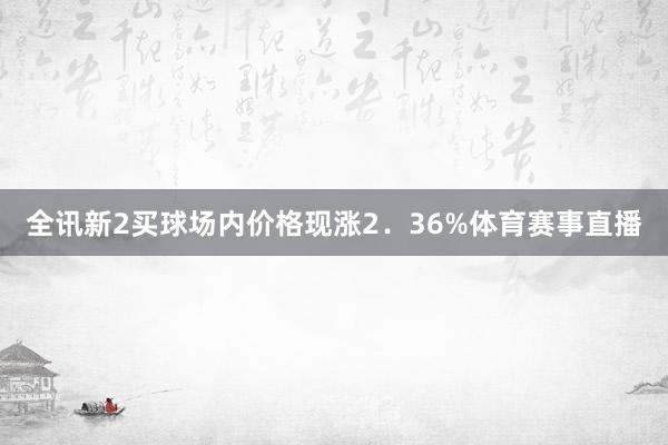 全讯新2买球场内价格现涨2．36%体育赛事直播