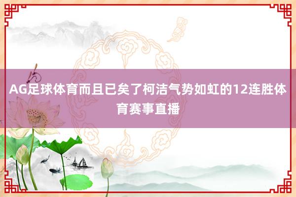 AG足球体育而且已矣了柯洁气势如虹的12连胜体育赛事直播