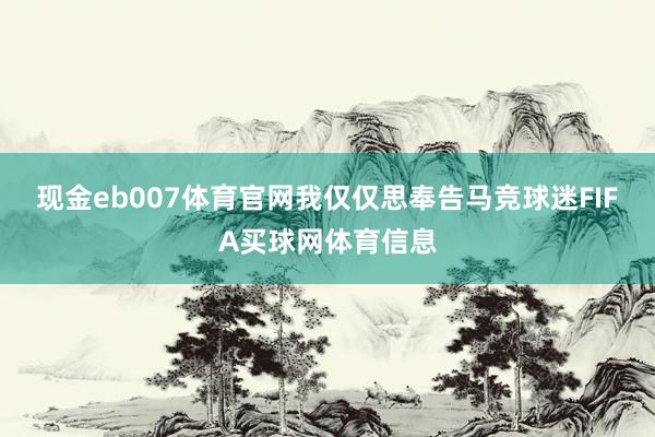 现金eb007体育官网我仅仅思奉告马竞球迷FIFA买球网体育信息