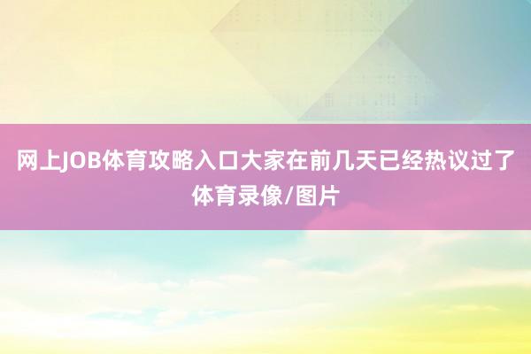 网上JOB体育攻略入口大家在前几天已经热议过了体育录像/图片