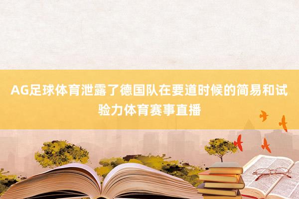 AG足球体育泄露了德国队在要道时候的简易和试验力体育赛事直播