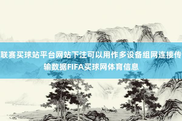 联赛买球站平台网站下注可以用作多设备组网连接传输数据FIFA买球网体育信息