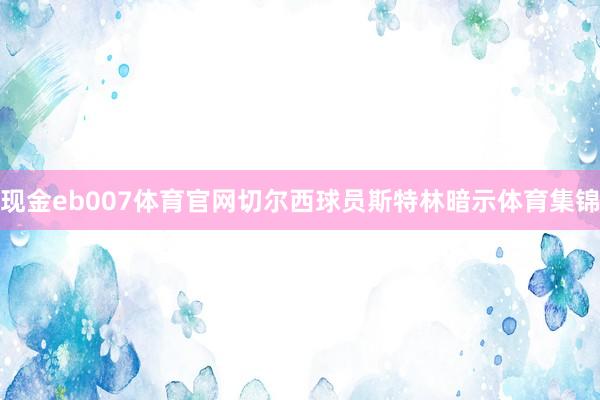 现金eb007体育官网切尔西球员斯特林暗示体育集锦