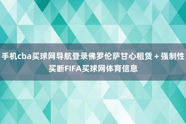 手机cba买球网导航登录佛罗伦萨甘心租赁＋强制性买断FIFA买球网体育信息