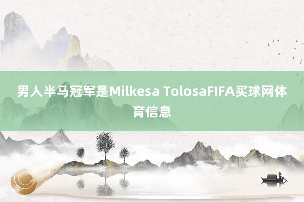 男人半马冠军是Milkesa TolosaFIFA买球网体育信息