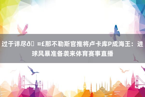 过于详尽🤣那不勒斯官推将卢卡库P成海王：进球风暴准备袭来体育赛事直播