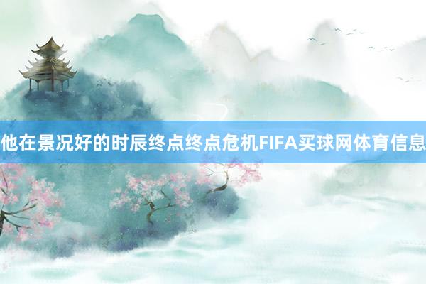 他在景况好的时辰终点终点危机FIFA买球网体育信息