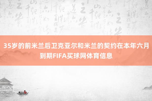 35岁的前米兰后卫克亚尔和米兰的契约在本年六月到期FIFA买球网体育信息