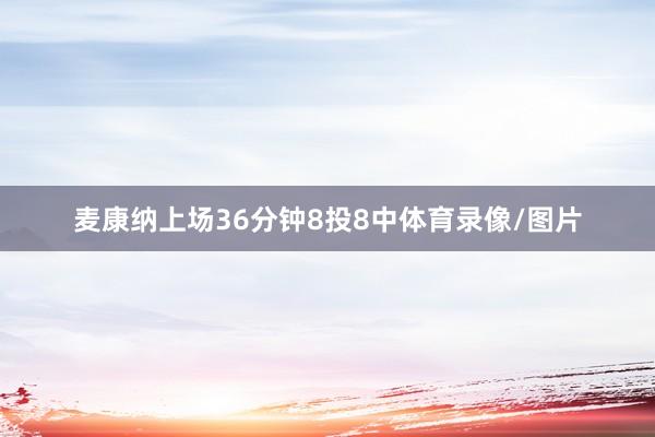 麦康纳上场36分钟8投8中体育录像/图片