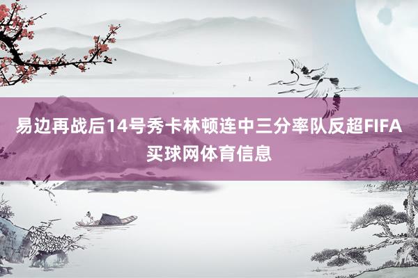 易边再战后14号秀卡林顿连中三分率队反超FIFA买球网体育信息