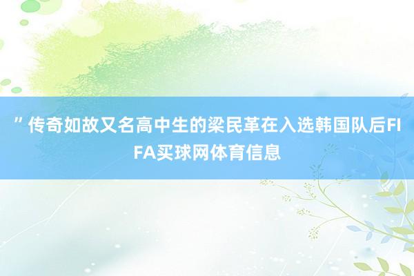 ”传奇如故又名高中生的梁民革在入选韩国队后FIFA买球网体育信息