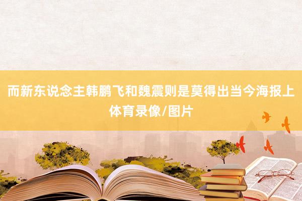 而新东说念主韩鹏飞和魏震则是莫得出当今海报上体育录像/图片