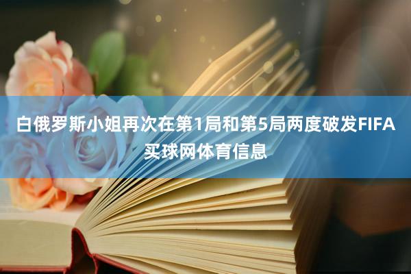 白俄罗斯小姐再次在第1局和第5局两度破发FIFA买球网体育信息