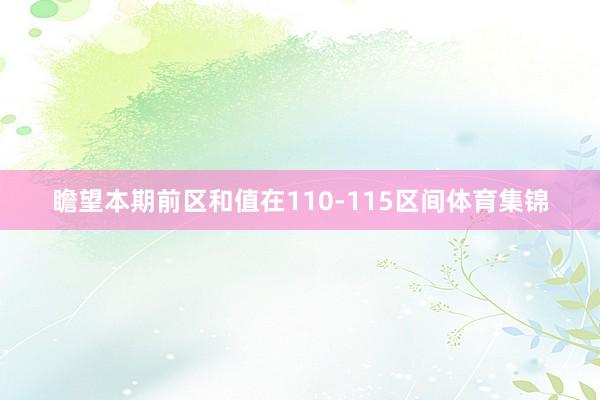 瞻望本期前区和值在110-115区间体育集锦