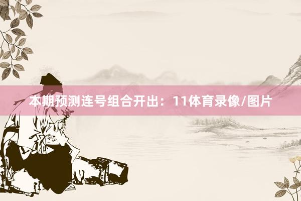 本期预测连号组合开出：11体育录像/图片