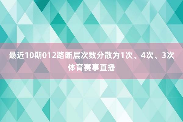 最近10期012路断层次数分散为1次、4次、3次体育赛事直播