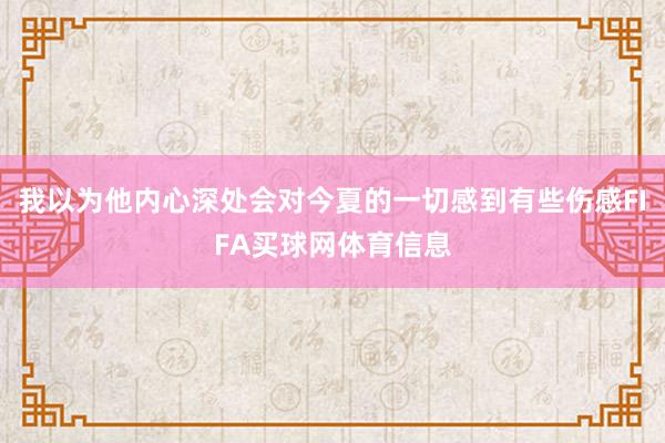 我以为他内心深处会对今夏的一切感到有些伤感FIFA买球网体育信息