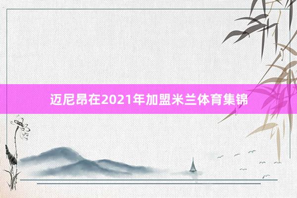 迈尼昂在2021年加盟米兰体育集锦