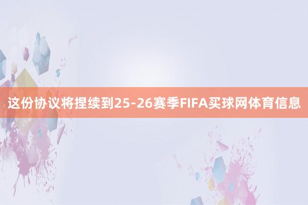 这份协议将捏续到25-26赛季FIFA买球网体育信息