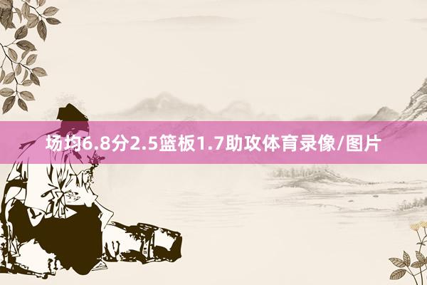 场均6.8分2.5篮板1.7助攻体育录像/图片