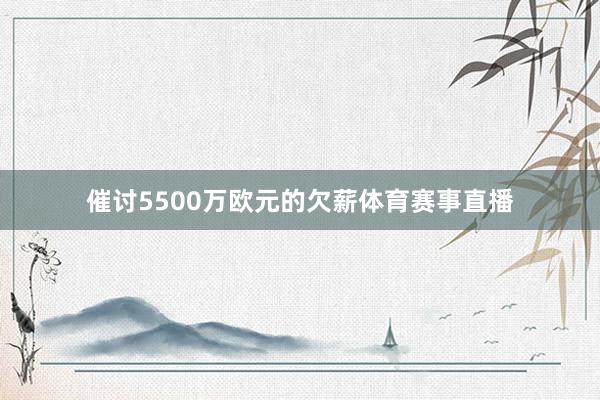 催讨5500万欧元的欠薪体育赛事直播