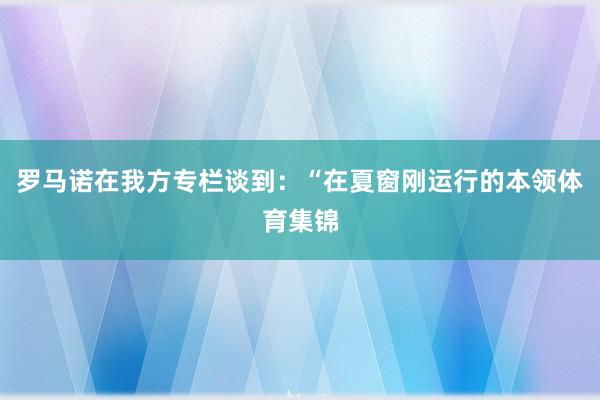 罗马诺在我方专栏谈到：“在夏窗刚运行的本领体育集锦