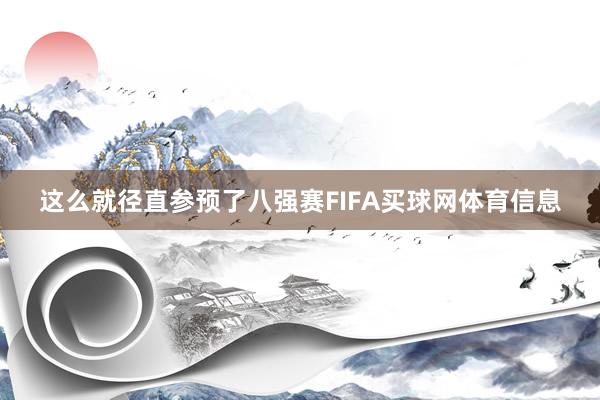 这么就径直参预了八强赛FIFA买球网体育信息