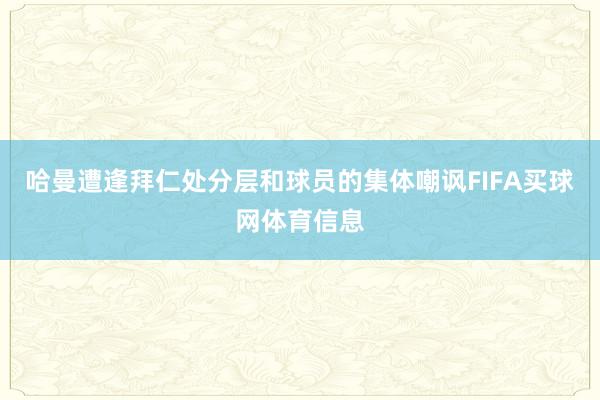 哈曼遭逢拜仁处分层和球员的集体嘲讽FIFA买球网体育信息