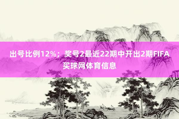 出号比例12%；　　奖号2最近22期中开出2期FIFA买球网体育信息