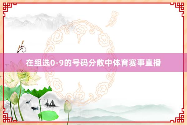 在组选0-9的号码分散中体育赛事直播