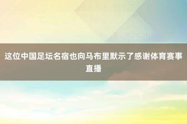 这位中国足坛名宿也向马布里默示了感谢体育赛事直播