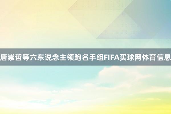 唐崇哲等六东说念主领跑名手组FIFA买球网体育信息