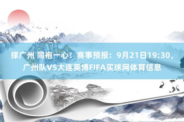 撑广州 同袍一心！赛事预报：9月21日19:30，广州队VS大连英博FIFA买球网体育信息