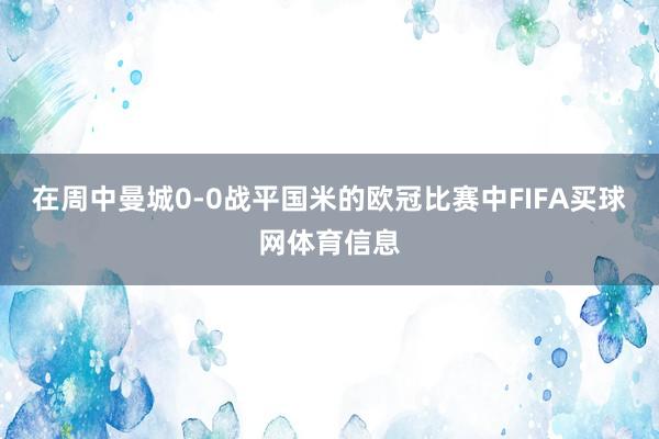 在周中曼城0-0战平国米的欧冠比赛中FIFA买球网体育信息