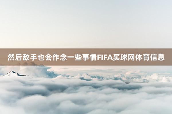 然后敌手也会作念一些事情FIFA买球网体育信息