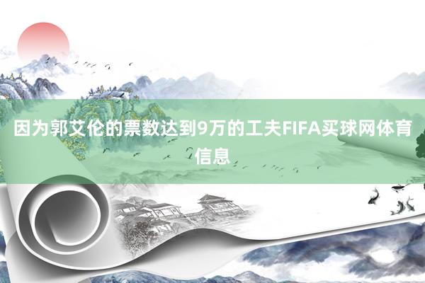 因为郭艾伦的票数达到9万的工夫FIFA买球网体育信息