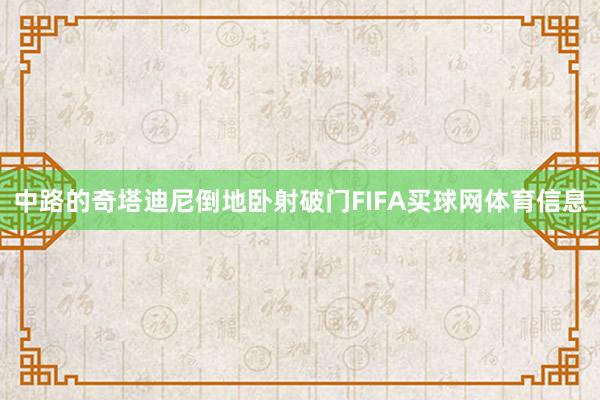 中路的奇塔迪尼倒地卧射破门FIFA买球网体育信息