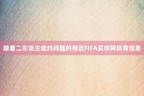 跟着二东谈主续约问题的相近FIFA买球网体育信息