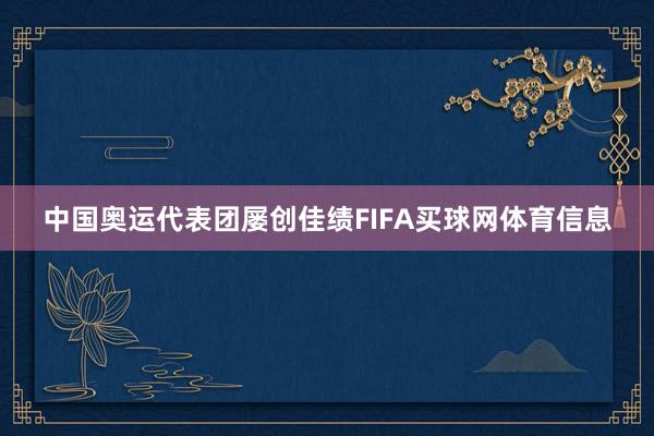 中国奥运代表团屡创佳绩FIFA买球网体育信息