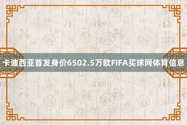 卡迪西亚首发身价6502.5万欧FIFA买球网体育信息