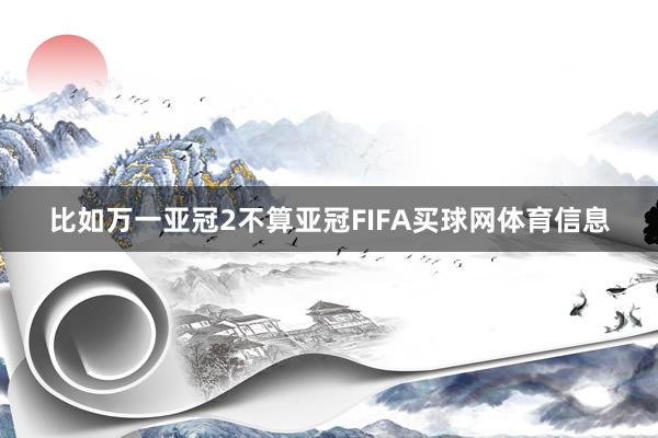 比如万一亚冠2不算亚冠FIFA买球网体育信息